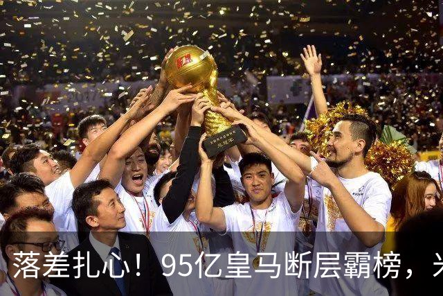 落差扎心！95亿皇马断层霸榜，米兰18.5亿排14，意甲追英超难在哪